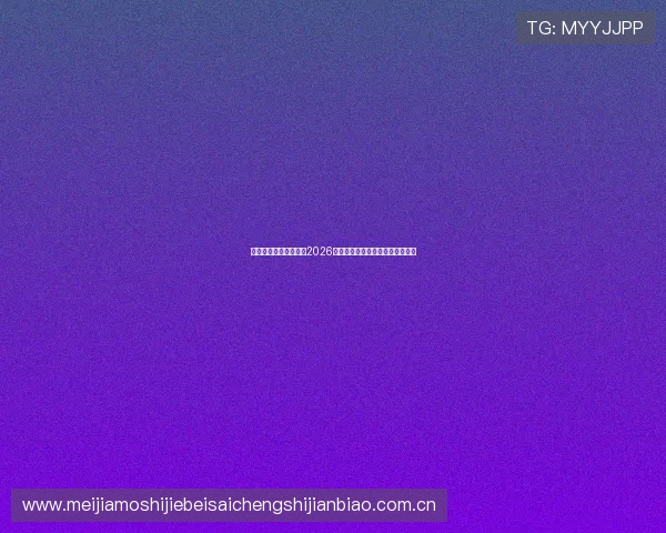 博奥之星体育带你了解2026年世界杯最新比赛资讯与赛场动态